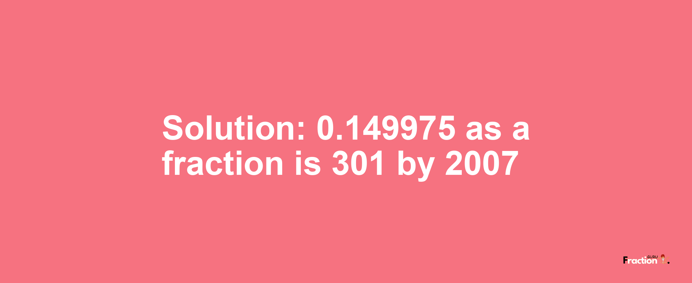 Solution:0.149975 as a fraction is 301/2007